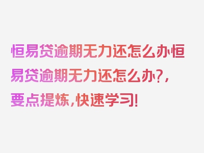 恒易贷逾期无力还怎么办恒易贷逾期无力还怎么办?，要点提炼，快速学习！