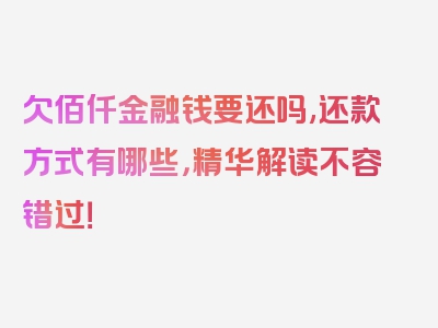 欠佰仟金融钱要还吗,还款方式有哪些，精华解读不容错过！