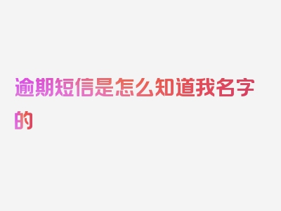 逾期短信是怎么知道我名字的