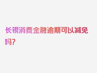 长银消费金融逾期可以减免吗？