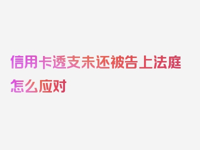 信用卡透支未还被告上法庭怎么应对