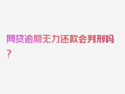 网贷逾期无力还款会判刑吗？