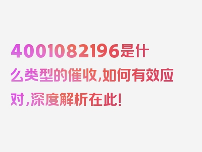 4001082196是什么类型的催收,如何有效应对，深度解析在此！