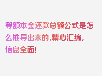 等额本金还款总额公式是怎么推导出来的，精心汇编，信息全面！