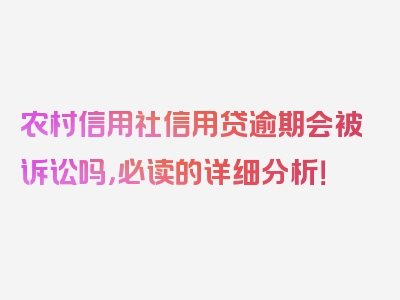 农村信用社信用贷逾期会被诉讼吗，必读的详细分析！