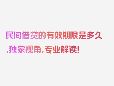 民间借贷的有效期限是多久，独家视角，专业解读！