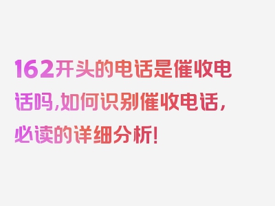 162开头的电话是催收电话吗,如何识别催收电话，必读的详细分析！