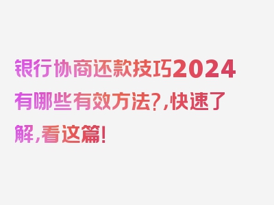 银行协商还款技巧2024有哪些有效方法?，快速了解，看这篇！