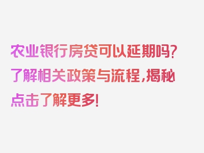 农业银行房贷可以延期吗?了解相关政策与流程，揭秘点击了解更多！