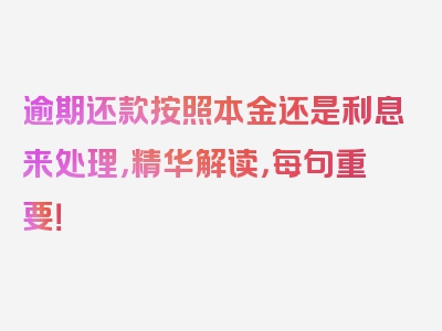 逾期还款按照本金还是利息来处理，精华解读，每句重要！