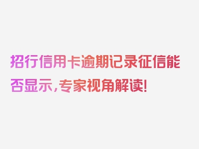 招行信用卡逾期记录征信能否显示，专家视角解读！