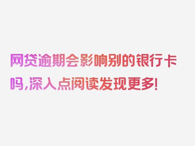 网贷逾期会影响别的银行卡吗，深入点阅读发现更多！