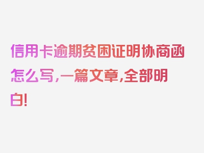 信用卡逾期贫困证明协商函怎么写，一篇文章，全部明白！