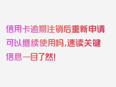 信用卡逾期注销后重新申请可以继续使用吗，速读关键信息一目了然！