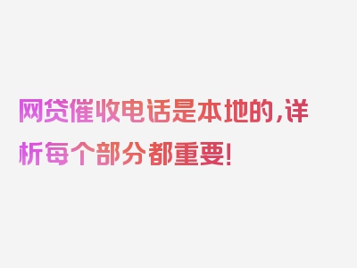 网贷催收电话是本地的，详析每个部分都重要！