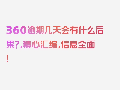 360逾期几天会有什么后果?，精心汇编，信息全面！