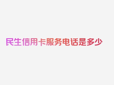 民生信用卡服务电话是多少