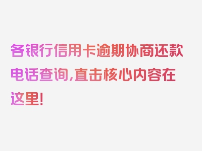 各银行信用卡逾期协商还款电话查询，直击核心内容在这里！