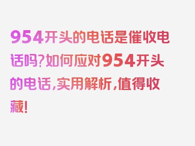 954开头的电话是催收电话吗?如何应对954开头的电话，实用解析，值得收藏！