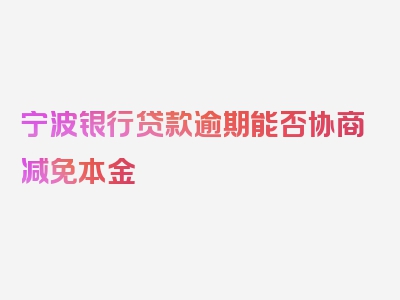 宁波银行贷款逾期能否协商减免本金