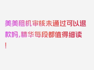 美美租机审核未通过可以退款吗，精华每段都值得细读！