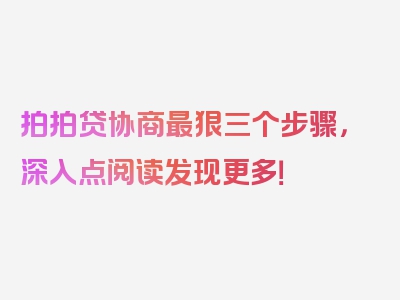 拍拍贷协商最狠三个步骤，深入点阅读发现更多！