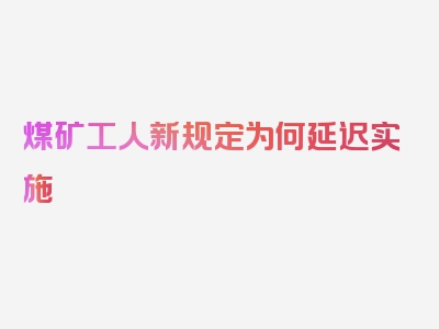 煤矿工人新规定为何延迟实施