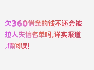 欠360借条的钱不还会被拉入失信名单吗，详实报道，请阅读！