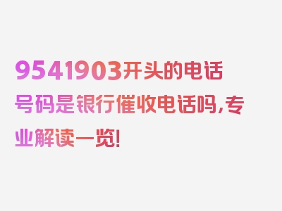 9541903开头的电话号码是银行催收电话吗，专业解读一览！