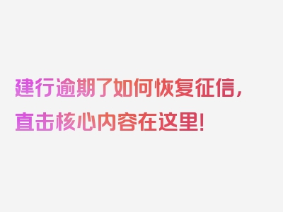 建行逾期了如何恢复征信，直击核心内容在这里！