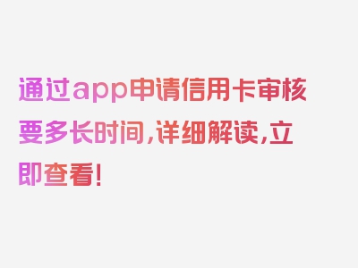 通过app申请信用卡审核要多长时间，详细解读，立即查看！