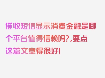 催收短信显示消费金融是哪个平台值得信赖吗?，要点这篇文章得很好！