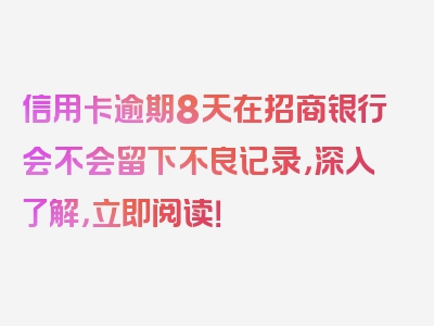 信用卡逾期8天在招商银行会不会留下不良记录，深入了解，立即阅读！