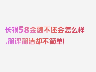 长银58金融不还会怎么样，简评简洁却不简单！