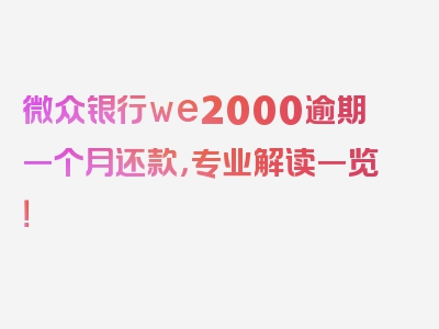 微众银行we2000逾期一个月还款，专业解读一览！