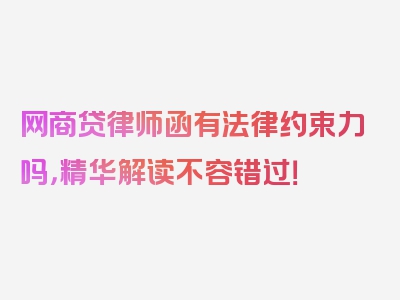 网商贷律师函有法律约束力吗，精华解读不容错过！