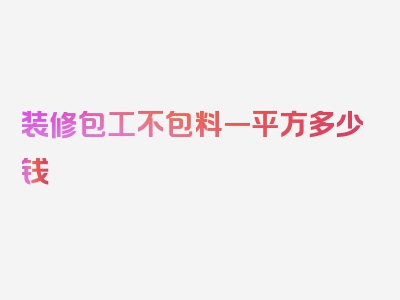 装修包工不包料一平方多少钱