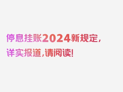 停息挂账2024新规定，详实报道，请阅读！