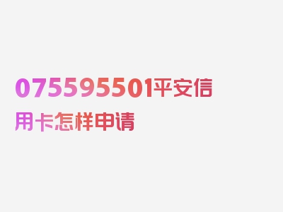 075595501平安信用卡怎样申请