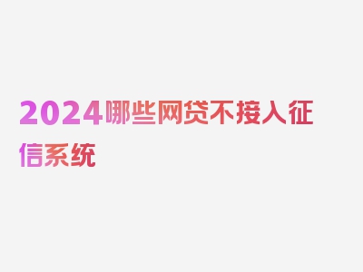 2024哪些网贷不接入征信系统