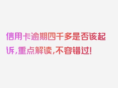 信用卡逾期四千多是否该起诉，重点解读，不容错过！