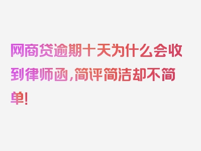 网商贷逾期十天为什么会收到律师函，简评简洁却不简单！