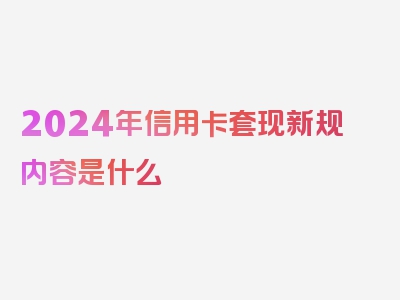 2024年信用卡套现新规内容是什么