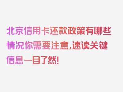 北京信用卡还款政策有哪些情况你需要注意，速读关键信息一目了然！