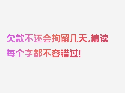 欠款不还会拘留几天，精读每个字都不容错过！