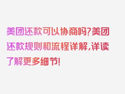 美团还款可以协商吗?美团还款规则和流程详解，详读了解更多细节！