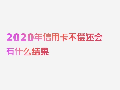 2020年信用卡不偿还会有什么结果