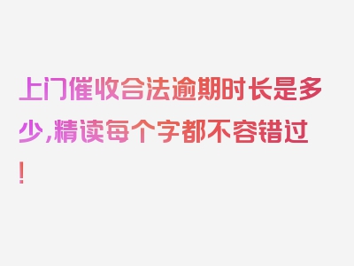 上门催收合法逾期时长是多少，精读每个字都不容错过！