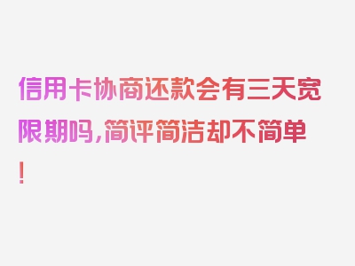 信用卡协商还款会有三天宽限期吗，简评简洁却不简单！