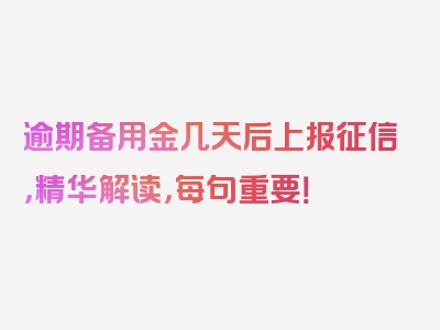 逾期备用金几天后上报征信，精华解读，每句重要！